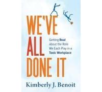 We've All Done It: Getting Real About The Role We Each Play In A Toxic Workplace