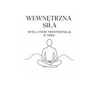WEWNĘTRZNA SIŁA - myśli które przypominają o Tobie: Książka powstała po to, by przypominać - o sobie, o własnej wartości, o tym, co naprawdę ważne.