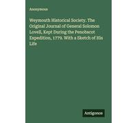 Weymouth Historical Society. The Original Journal of General Solomon Lovell, Kept During the Penobscot Expedition, 1779. With a Sketch of His Life