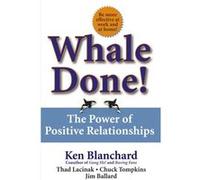 Whale Done The Power of Positive Relationships by Thad Lacinak & Chuck Tompkins & Jim Ballard & Ken Blanchard & Kenneth H Blanchard Chuck Tompkins, Jim Ballard, Kenneth H. Blanchard, Thad Lacinak (Aut