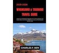 WHANGANUI & TARANAKI TRAVEL GUIDE: Explore Ice and Rainforest Wonders From Towering Glaciers and Scenic Hikes to Hot Pools, Wildlife Encounters, and the Dramatic Southern Alps