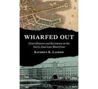 Wharfed Out Gentrification and Resistance on the Early American Waterfront - Kathryn K. Lasdow Ph.D - University of Virginia Press - ebook (ePub) - Livre