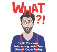 WHAT?! 1270 Interesting Facts You Should Know Today: Random Facts for Teens and Adults