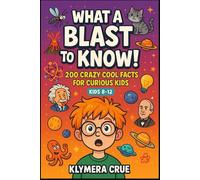 WHAT A BLAST to KNOW: 200 mind-blowing facts for young explorers
