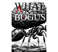 What a Bogus Life: A Collection of 33 Stort Stories About Life Inspired By Our Very Own Ants Who Can Carry 15 to 20 times of Their Own Burden