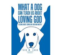 What a Dog Can Teach Us about Loving God: Lessons about loving our Lord and Master