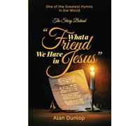 What a Friend We Have in Jesus: The Story Behind One of the Greatest Hymns in the World