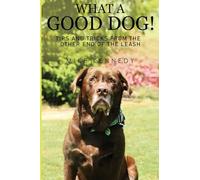 What a Good Dog! Tips and Tricks from the Other End of the Leash.