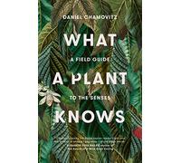What a Plant Knows: A Field Guide to the Senses (Revised Edition)