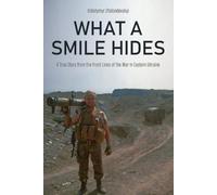 What a Smile Hides: A True Story from the Front Lines of the War in Eastern Ukraine