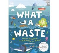 What A Waste: Rubbish, Recycling, and Protecting our Planet (Protect the Planet)
