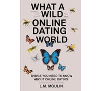 WHAT A WILD ONLINE DATING WORLD: THINGS YOU NEED TO KNOW ABOUT DATING ONLINE