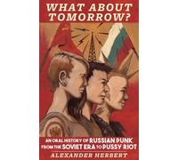 What About Tomorrow?: An Oral History Of Russian Punk From The Soviet Era To Pussy Riot
