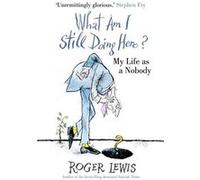 What Am I Still Doing Here?: My Life as Me Lewis, Roger (Auteur)