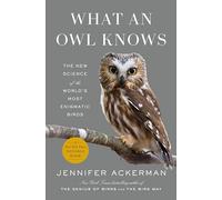 What an Owl Knows: The New Science of the World's Most Enigmatic Birds
