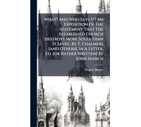 What? And Who Says It? An Exposition Of The Statement That The Established Church 'destroys More Souls Than It Saves', By T. Chalmers [and Others]. In A Letter, Ed. [or Rather Written] By John Search