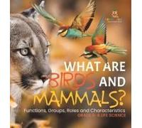 What Are Birds And Mammals? Functions, Groups, Roles And Characteristics Grade 6-8 Life Science