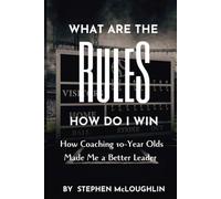 What are the Rules? How do I Win?: How Coaching 10-Year-Olds Made Me a Better Leader