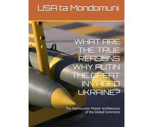 WHAT ARE THE TRUE REASONS WHY PUTIN THE GREAT INVADED UKRAINE?: The Sophiocratic Planet: Architecture of the Global Commons