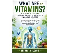 What Are Vitamins? The Simple Guide to Understanding Your Body’s Invisible Helpers: How Vitamins Work, Why Your Body Needs Them Daily, and How They Support Energy, Growth, and Overall Health