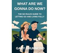 What Are We Gonna Do Now?: The No Rules Guide to Letting Go and Living Fully