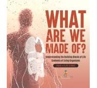 What Are We Made Of? Understanding The Building Blocks Of Life Elements Of Living Organisms Grade 6-8 Life Science
