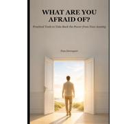 WHAT ARE YOU AFRAID OF?: Practical Tools to Take Back the Power from Your Anxiety