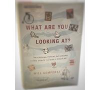 What Are You Looking At?: The Surprising, Shocking, and Sometimes Strange Story of 150 Years of Modern Art