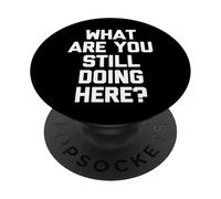What are You Still Doing Here? - Fun Saying Sarcastic Novelty PopSockets PopGrip Adhésif