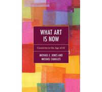 What Art Is Now Creativity in the Age of AI - Michael E. Jones - Bloomsbury Academic - ebook (ePub) - Livre