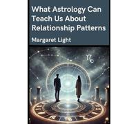 What Astrology Can Teach Us About Relationship Patterns.: Discover How Zodiac Signs Shape Emotional Needs, Communication, and Love Dynamics in Relationships.