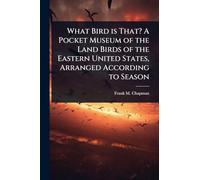 What Bird is That? A Pocket Museum of the Land Birds of the Eastern United States, Arranged According to Season