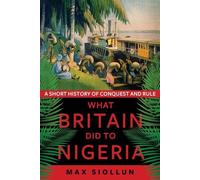 What Britain Did to Nigeria: A Short History of Conquest and Rule [Paperback]