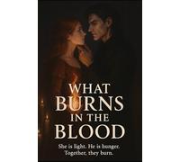 What Burns in the Blood: She is light. He is hunger. Together, they burn.