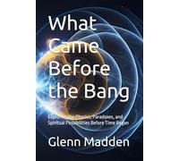 What Came Before the Bang: Exploring the Physics, Paradoxes, and Spiritual Possibilities Before Time Began