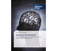 What Can Be Patented?: Confronting the Confusion in Patent Law About Patent Eligible Subject Matter
