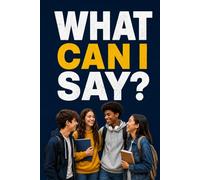 WHAT CAN I SAY?: A Teen's Guide to Social Skills, Confidence, and Communication Speak Up, Say the Right Thing, Handle Tough Conversations, and Build Real Friendships