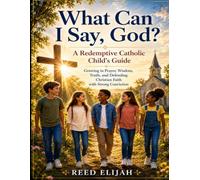 What Can I Say, God?: A Redemptive Catholic Child's Guide Growing in Prayer, wisdom, Truth and Defending Christian Faith with Strong Conviction