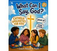What Can I Say, God?: Catholic Apologetics for Kids 8-12 - The Fun & Screen-Free, Full-Color Guide to Speaking Up, Standing Strong & Defending Your Christian Faith, One Lesson at a Time