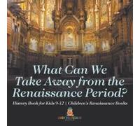 What Can We Take Away From The Renaissance Period? History Book For Kids 9-12 Children's Renaissance Books