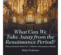 What Can We Take Away From The Renaissance Period? History Book For Kids 9-12 Children's Renaissance Books