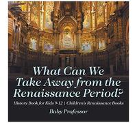 What Can We Take Away From The Renaissance Period? History Book For Kids 9-12 Children's Renaissance Books