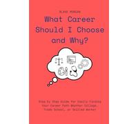 What Career Should I Choose and Why?: Step by Step Guide for Easily Finding Your Career Path Whether College, Trade School, or Skilled Worker