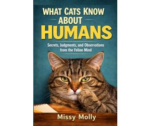 WHAT CATS KNOW ABOUT HUMANS: Secrets, Judgments, and Observations from the Feline Mind - A Funny Cat Humor Book for Cat Lovers and Pet Owners