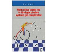 What Chess Taught Me" Or The Logic Of When Systems Get Complicated