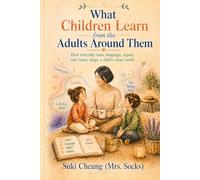 What Children Learn from the Adults Around Them: How everyday tone, language, repair, and values shape a child's inner world