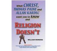 What Christ, Thomas Paine and Allan Kardec Want You to Know and Religion Doesn't William Moreira (Auteur)