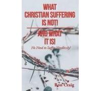 What Christian Suffering Is Not! And What It Is!