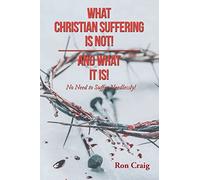 What Christian Suffering Is Not! and What It Is!