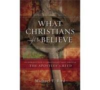 What Christians Ought To Believe Michael F Bird, (Auteur)